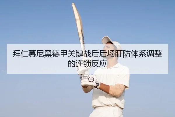 拜仁慕尼黑德甲关键战后后场盯防体系调整的连锁反应
