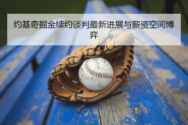 约基奇掘金续约谈判最新进展与薪资空间博弈